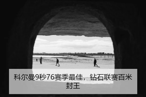 科尔曼9秒76赛季最佳，钻石联赛百米封王