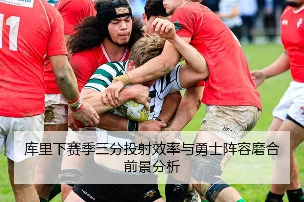 库里下赛季三分投射效率与勇士阵容磨合前景分析