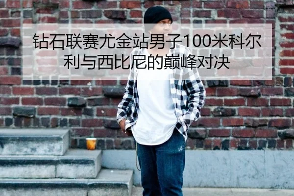 钻石联赛尤金站男子100米科尔利与西比尼的巅峰对决