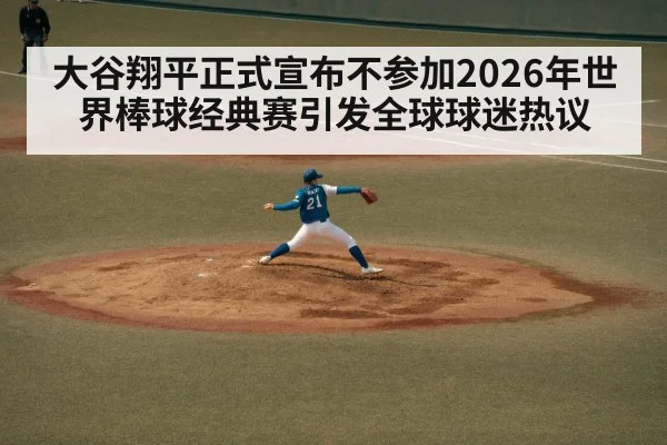 大谷翔平正式宣布不参加2026年世界棒球经典赛引发全球球迷热议