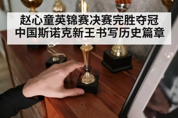 赵心童英锦赛决赛完胜夺冠 中国斯诺克新王书写历史篇章
