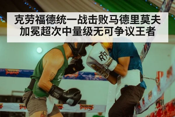 克劳福德统一战击败马德里莫夫加冕超次中量级无可争议王者