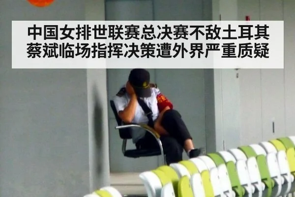 中国女排世联赛总决赛不敌土耳其 蔡斌临场指挥决策遭外界严重质疑