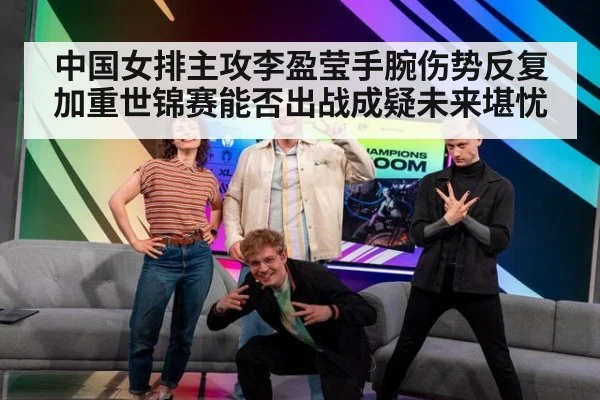 中国女排主攻李盈莹手腕伤势反复加重世锦赛能否出战成疑未来堪忧